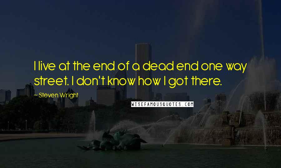 Steven Wright Quotes: I live at the end of a dead end one way street. I don't know how I got there.