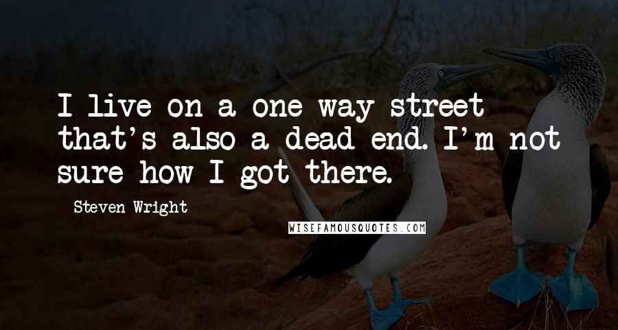 Steven Wright Quotes: I live on a one-way street that's also a dead end. I'm not sure how I got there.