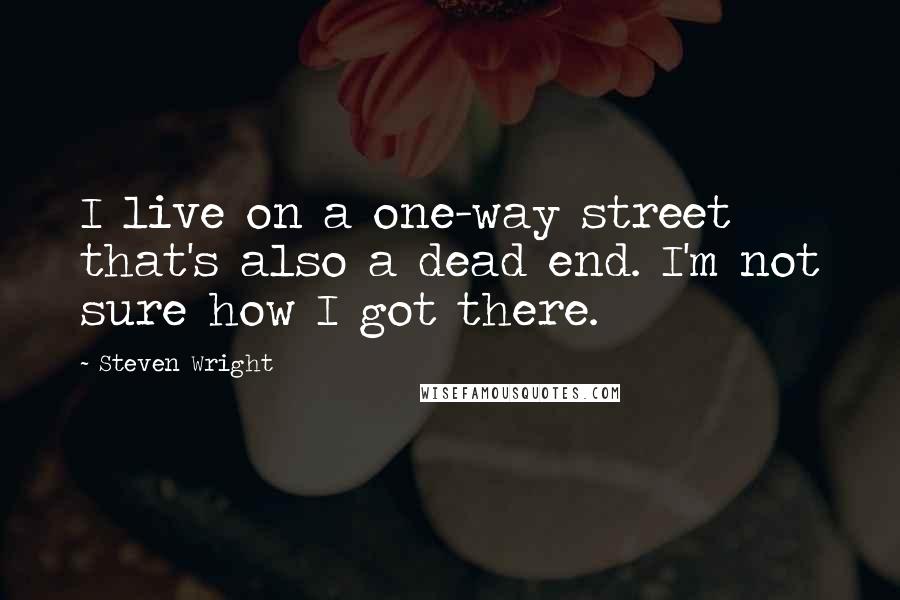 Steven Wright Quotes: I live on a one-way street that's also a dead end. I'm not sure how I got there.