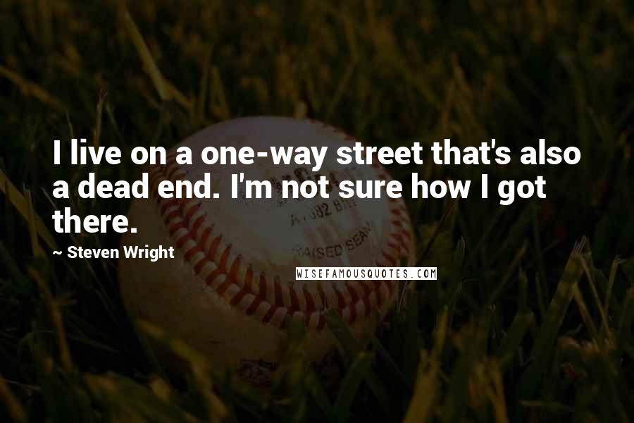 Steven Wright Quotes: I live on a one-way street that's also a dead end. I'm not sure how I got there.