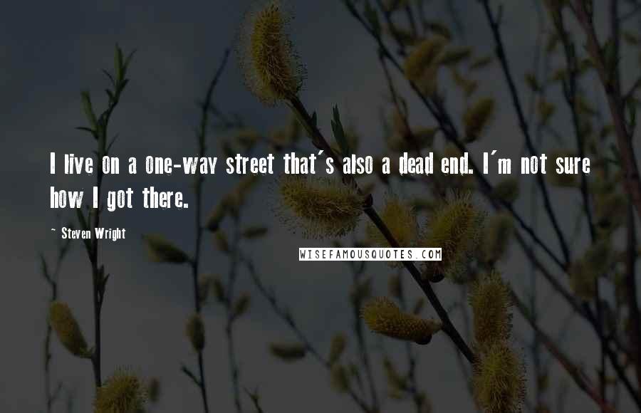 Steven Wright Quotes: I live on a one-way street that's also a dead end. I'm not sure how I got there.