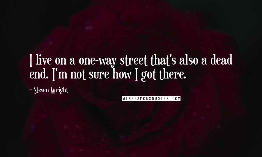 Steven Wright Quotes: I live on a one-way street that's also a dead end. I'm not sure how I got there.