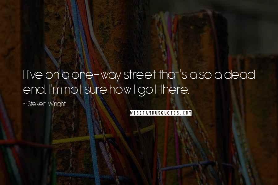 Steven Wright Quotes: I live on a one-way street that's also a dead end. I'm not sure how I got there.