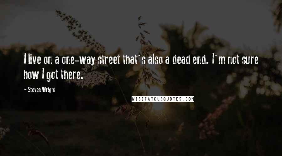 Steven Wright Quotes: I live on a one-way street that's also a dead end. I'm not sure how I got there.
