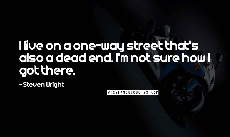 Steven Wright Quotes: I live on a one-way street that's also a dead end. I'm not sure how I got there.