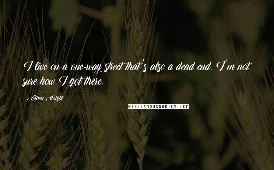 Steven Wright Quotes: I live on a one-way street that's also a dead end. I'm not sure how I got there.