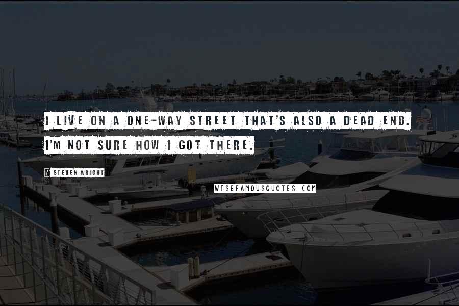 Steven Wright Quotes: I live on a one-way street that's also a dead end. I'm not sure how I got there.