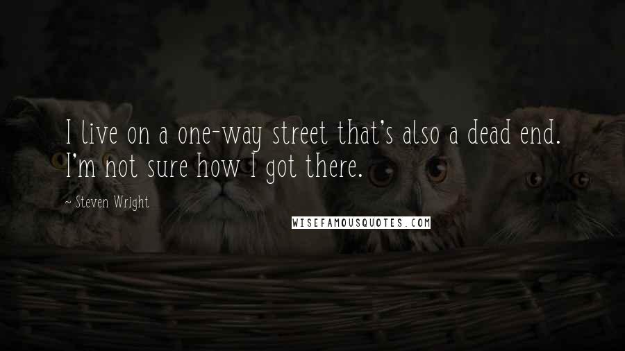 Steven Wright Quotes: I live on a one-way street that's also a dead end. I'm not sure how I got there.