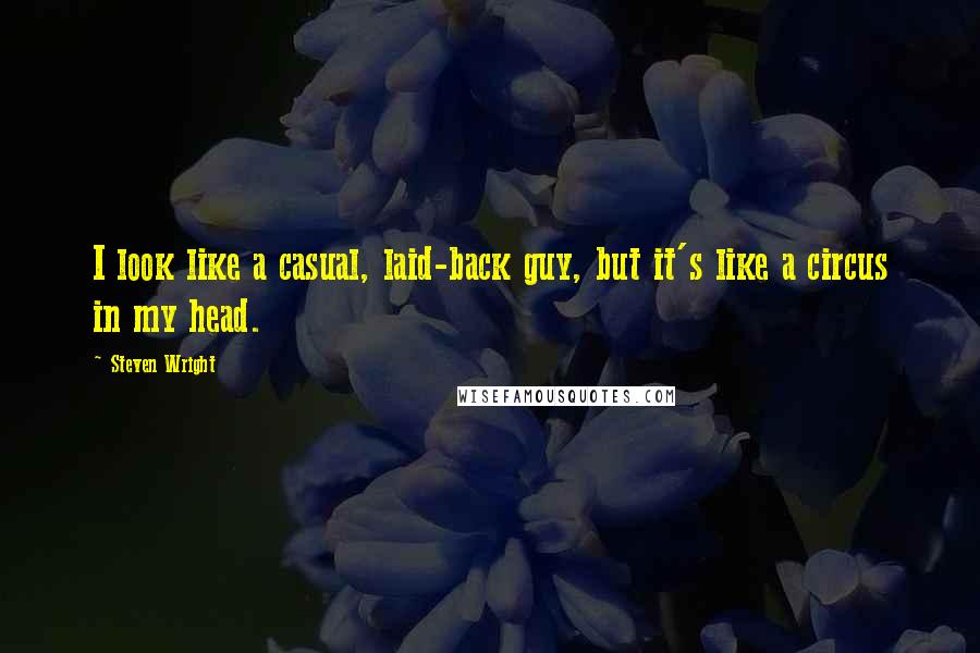 Steven Wright Quotes: I look like a casual, laid-back guy, but it's like a circus in my head.