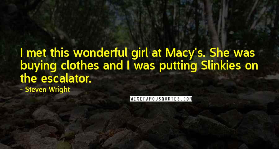 Steven Wright Quotes: I met this wonderful girl at Macy's. She was buying clothes and I was putting Slinkies on the escalator.