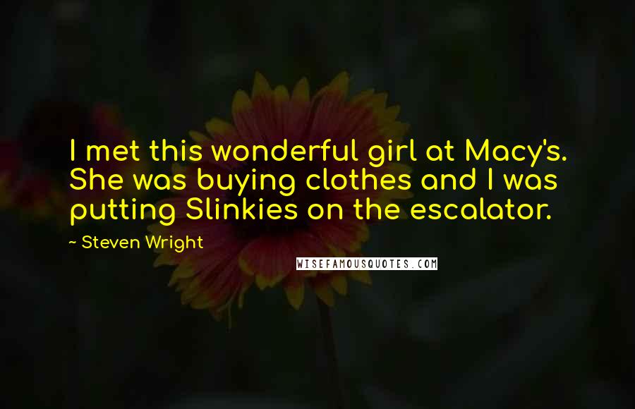 Steven Wright Quotes: I met this wonderful girl at Macy's. She was buying clothes and I was putting Slinkies on the escalator.