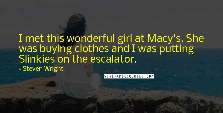 Steven Wright Quotes: I met this wonderful girl at Macy's. She was buying clothes and I was putting Slinkies on the escalator.