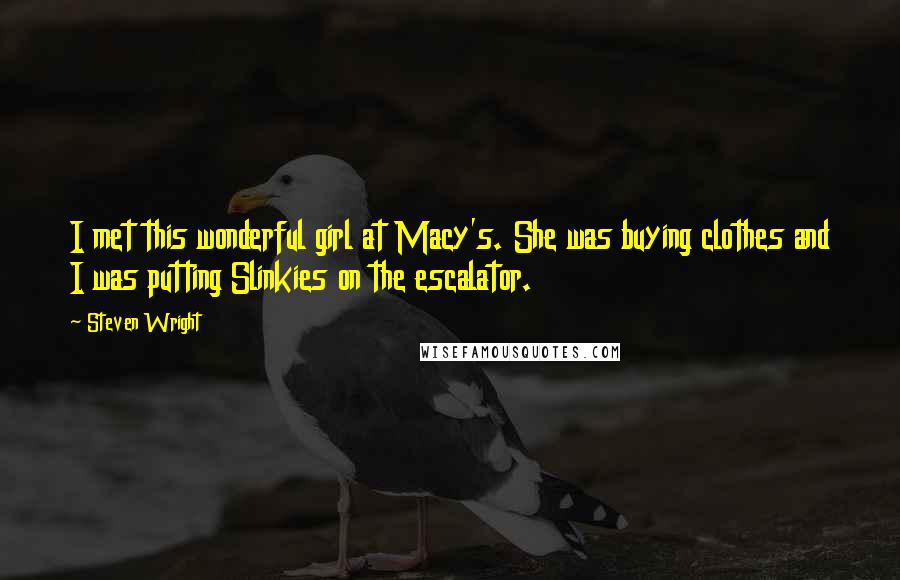 Steven Wright Quotes: I met this wonderful girl at Macy's. She was buying clothes and I was putting Slinkies on the escalator.