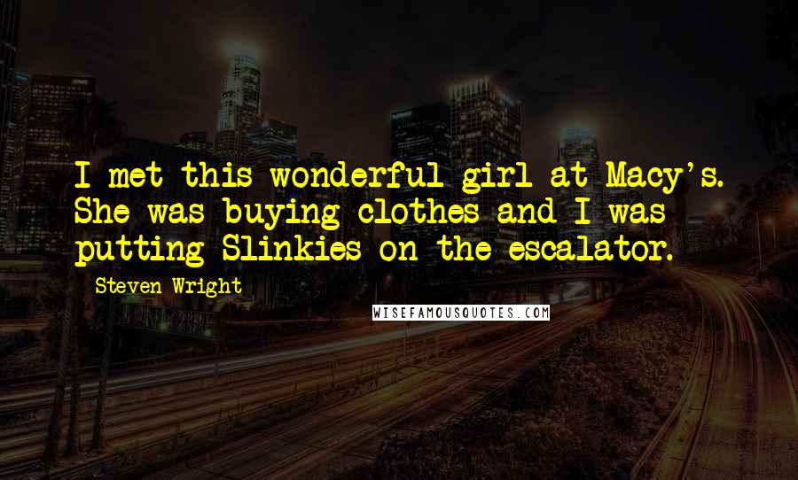 Steven Wright Quotes: I met this wonderful girl at Macy's. She was buying clothes and I was putting Slinkies on the escalator.