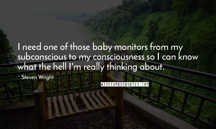 Steven Wright Quotes: I need one of those baby monitors from my subconscious to my consciousness so I can know what the hell I'm really thinking about.