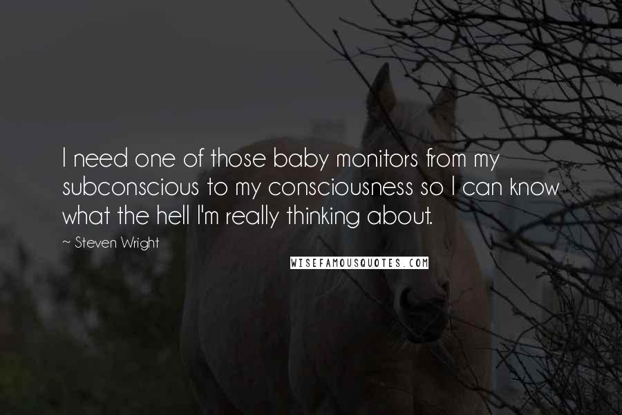 Steven Wright Quotes: I need one of those baby monitors from my subconscious to my consciousness so I can know what the hell I'm really thinking about.