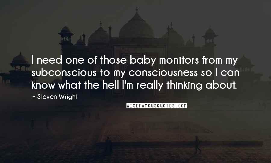 Steven Wright Quotes: I need one of those baby monitors from my subconscious to my consciousness so I can know what the hell I'm really thinking about.