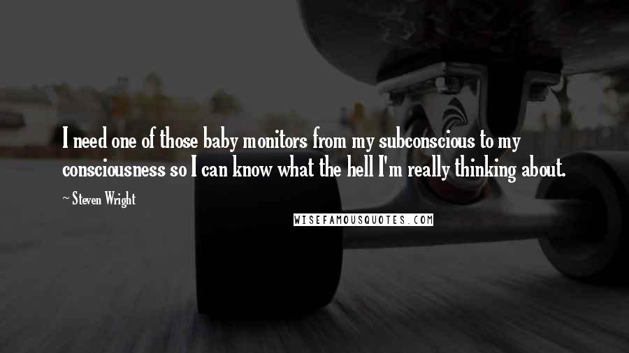 Steven Wright Quotes: I need one of those baby monitors from my subconscious to my consciousness so I can know what the hell I'm really thinking about.