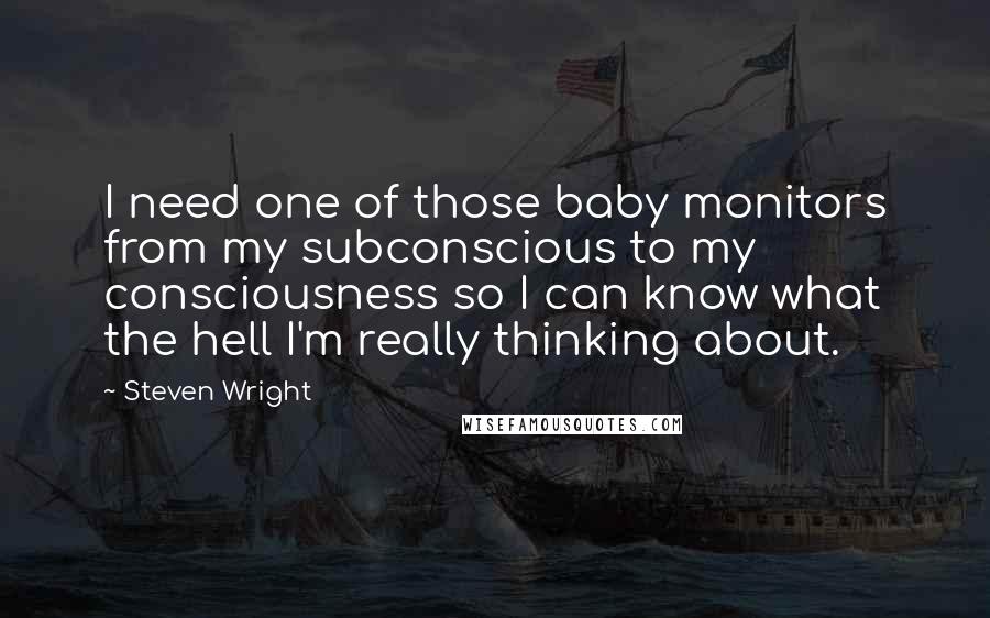 Steven Wright Quotes: I need one of those baby monitors from my subconscious to my consciousness so I can know what the hell I'm really thinking about.