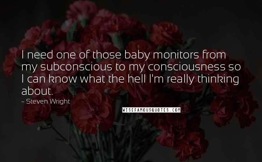 Steven Wright Quotes: I need one of those baby monitors from my subconscious to my consciousness so I can know what the hell I'm really thinking about.
