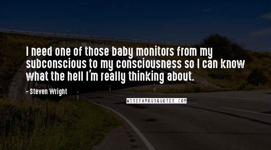 Steven Wright Quotes: I need one of those baby monitors from my subconscious to my consciousness so I can know what the hell I'm really thinking about.