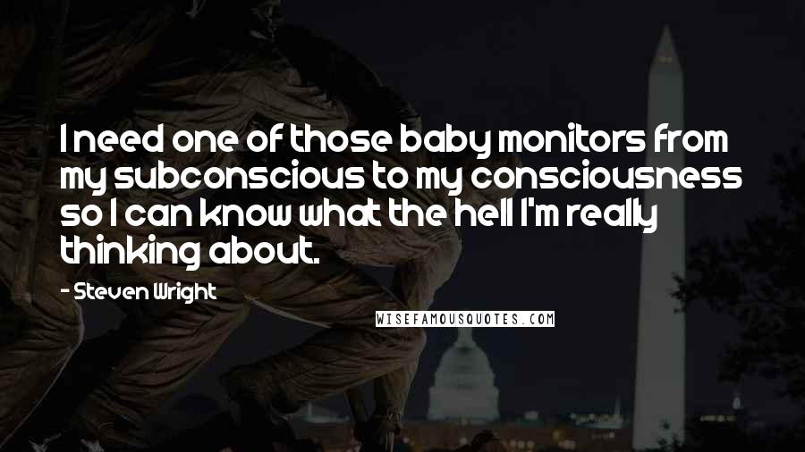 Steven Wright Quotes: I need one of those baby monitors from my subconscious to my consciousness so I can know what the hell I'm really thinking about.