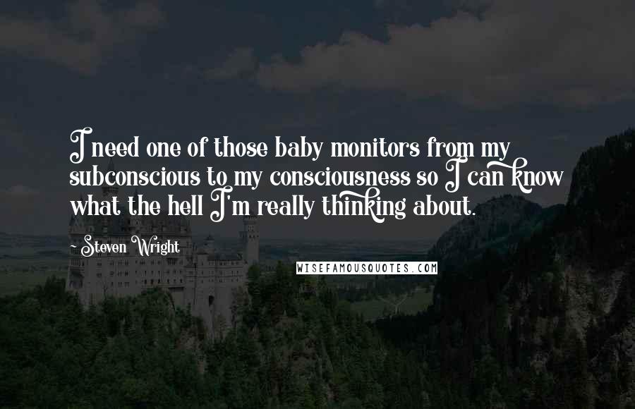 Steven Wright Quotes: I need one of those baby monitors from my subconscious to my consciousness so I can know what the hell I'm really thinking about.