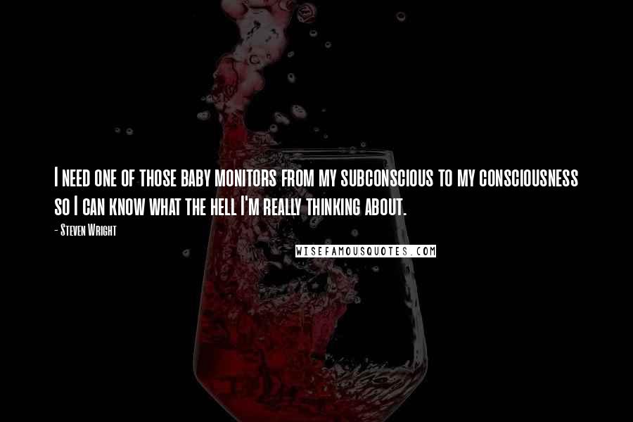 Steven Wright Quotes: I need one of those baby monitors from my subconscious to my consciousness so I can know what the hell I'm really thinking about.