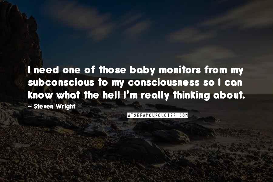 Steven Wright Quotes: I need one of those baby monitors from my subconscious to my consciousness so I can know what the hell I'm really thinking about.