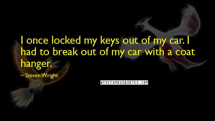Steven Wright Quotes: I once locked my keys out of my car. I had to break out of my car with a coat hanger.