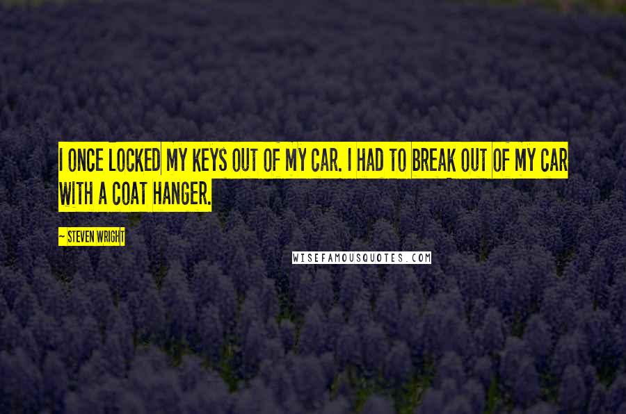 Steven Wright Quotes: I once locked my keys out of my car. I had to break out of my car with a coat hanger.