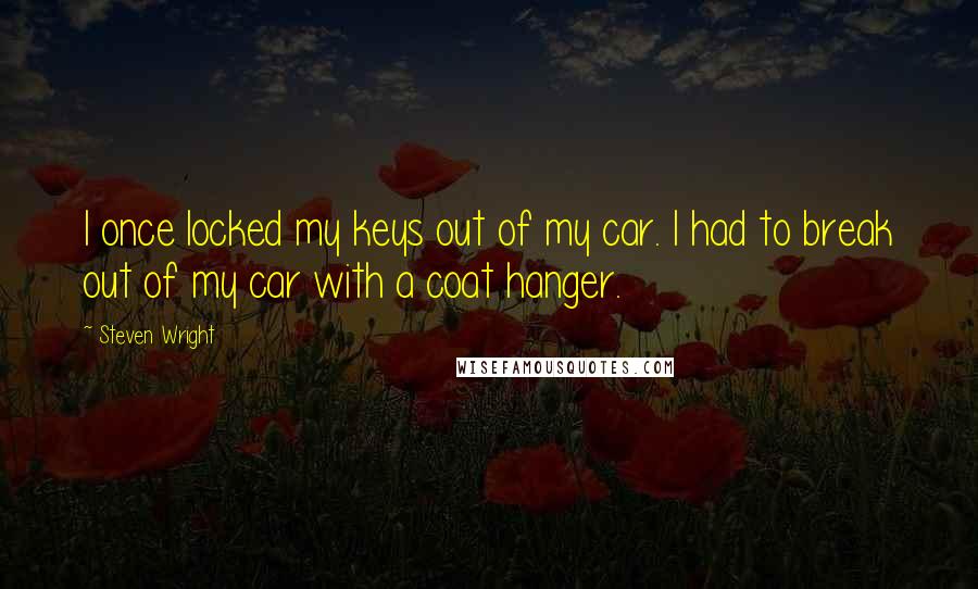 Steven Wright Quotes: I once locked my keys out of my car. I had to break out of my car with a coat hanger.