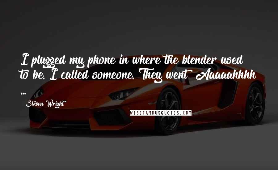 Steven Wright Quotes: I plugged my phone in where the blender used to be. I called someone. They went "Aaaaahhhh ... "