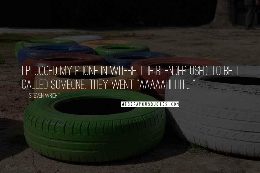 Steven Wright Quotes: I plugged my phone in where the blender used to be. I called someone. They went "Aaaaahhhh ... "