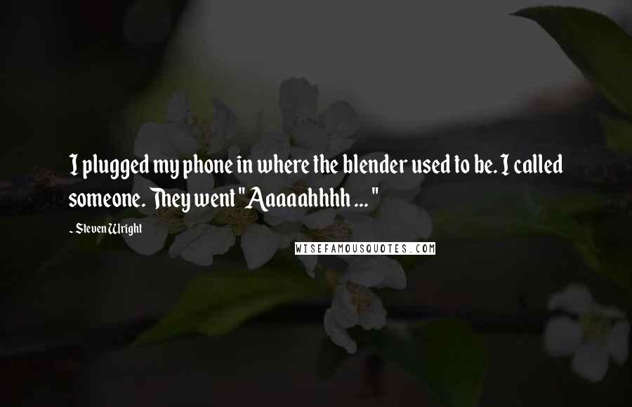 Steven Wright Quotes: I plugged my phone in where the blender used to be. I called someone. They went "Aaaaahhhh ... "