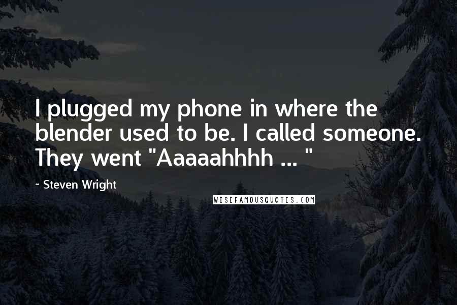 Steven Wright Quotes: I plugged my phone in where the blender used to be. I called someone. They went "Aaaaahhhh ... "