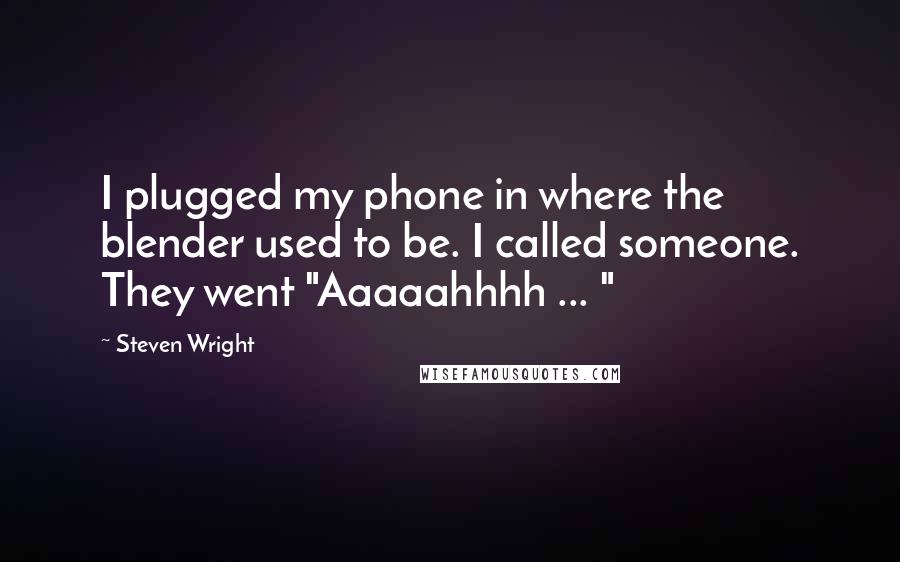 Steven Wright Quotes: I plugged my phone in where the blender used to be. I called someone. They went "Aaaaahhhh ... "