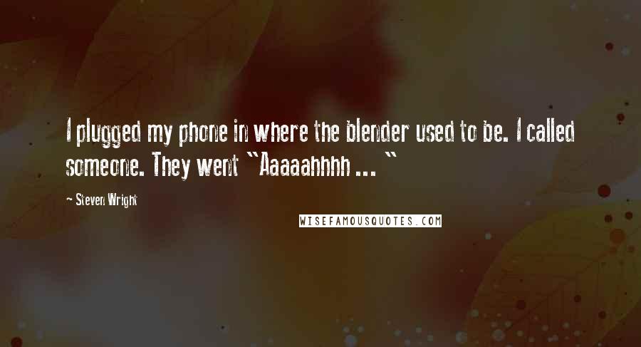 Steven Wright Quotes: I plugged my phone in where the blender used to be. I called someone. They went "Aaaaahhhh ... "