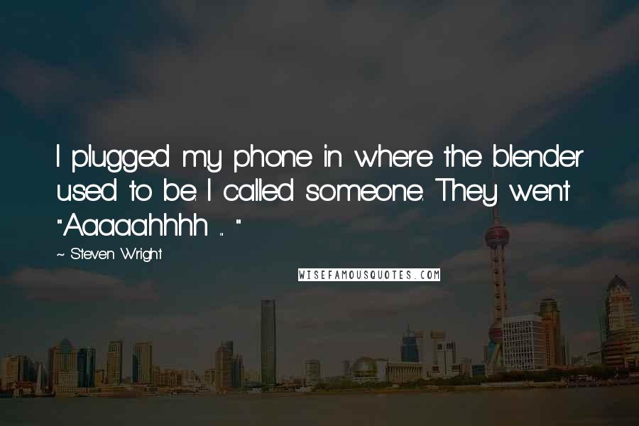 Steven Wright Quotes: I plugged my phone in where the blender used to be. I called someone. They went "Aaaaahhhh ... "