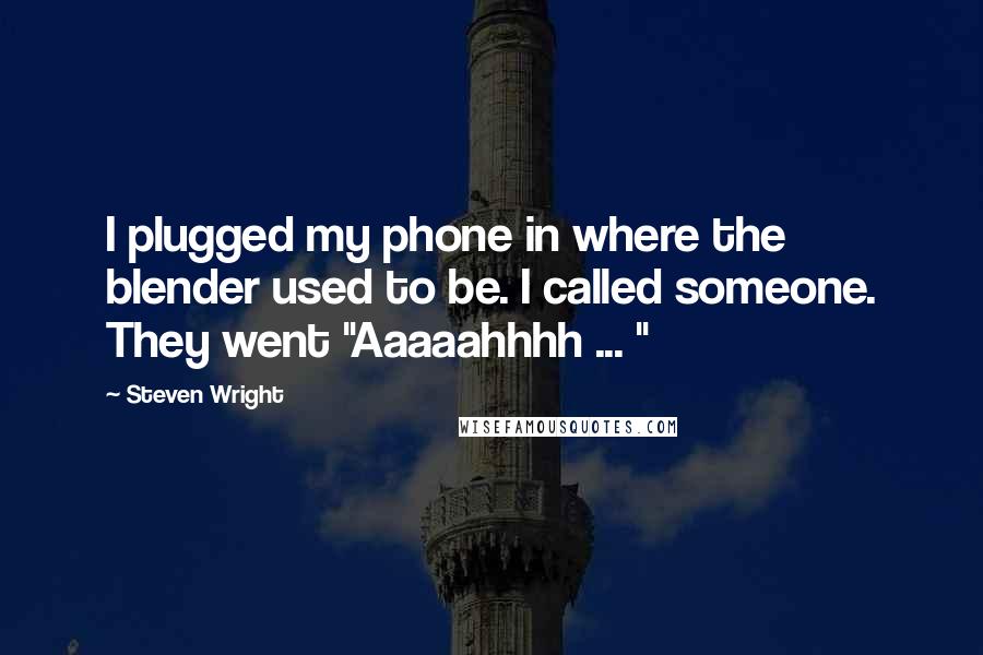 Steven Wright Quotes: I plugged my phone in where the blender used to be. I called someone. They went "Aaaaahhhh ... "