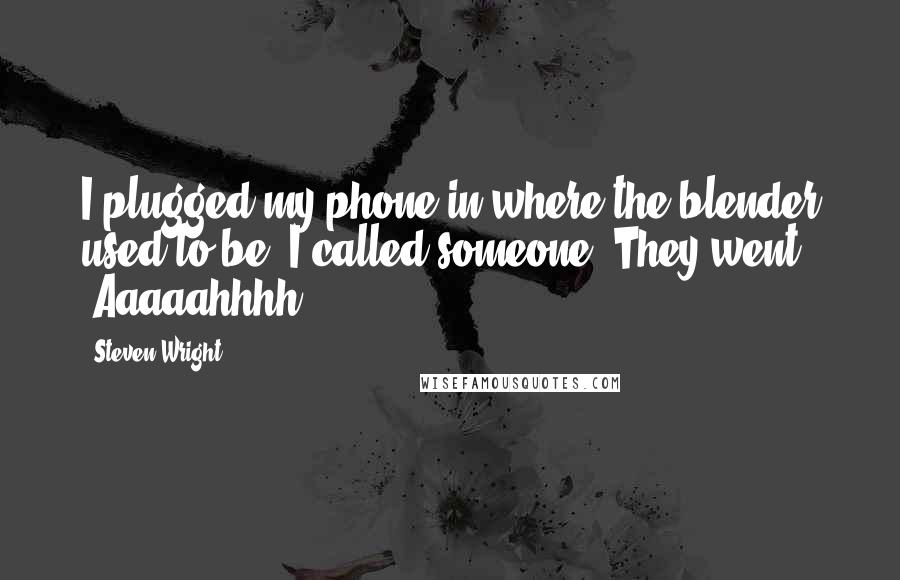 Steven Wright Quotes: I plugged my phone in where the blender used to be. I called someone. They went "Aaaaahhhh ... "