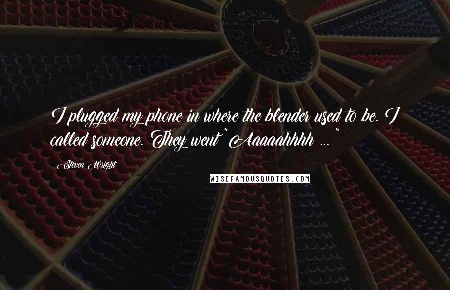 Steven Wright Quotes: I plugged my phone in where the blender used to be. I called someone. They went "Aaaaahhhh ... "