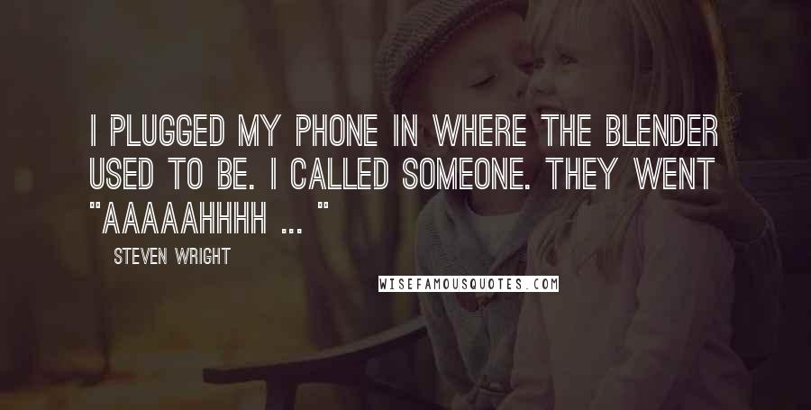Steven Wright Quotes: I plugged my phone in where the blender used to be. I called someone. They went "Aaaaahhhh ... "