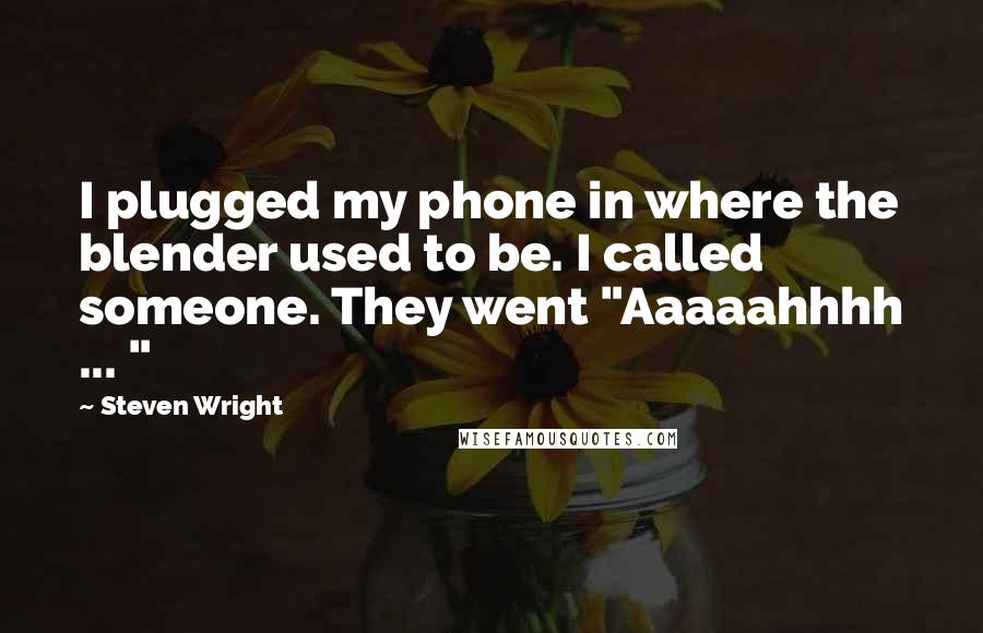 Steven Wright Quotes: I plugged my phone in where the blender used to be. I called someone. They went "Aaaaahhhh ... "