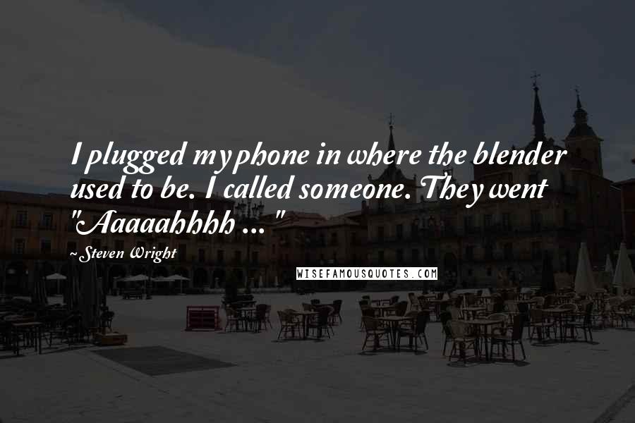Steven Wright Quotes: I plugged my phone in where the blender used to be. I called someone. They went "Aaaaahhhh ... "