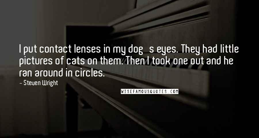 Steven Wright Quotes: I put contact lenses in my dog's eyes. They had little pictures of cats on them. Then I took one out and he ran around in circles.