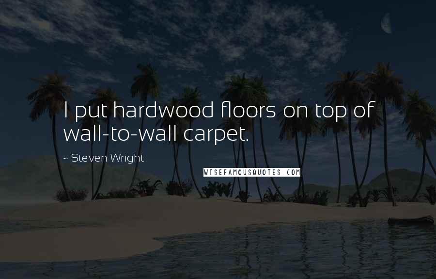 Steven Wright Quotes: I put hardwood floors on top of wall-to-wall carpet.