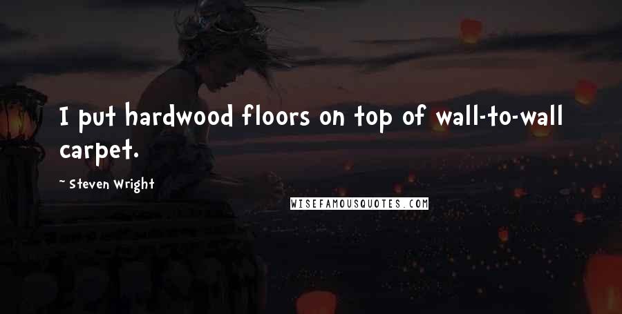 Steven Wright Quotes: I put hardwood floors on top of wall-to-wall carpet.