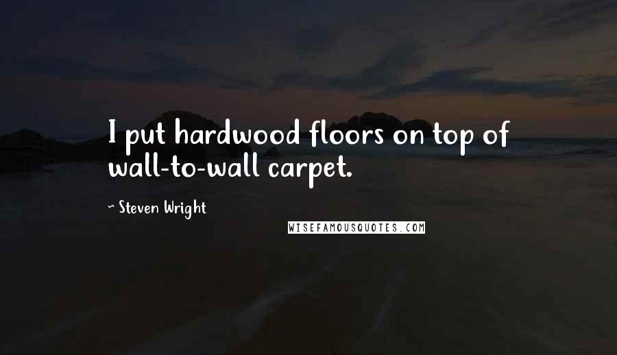 Steven Wright Quotes: I put hardwood floors on top of wall-to-wall carpet.