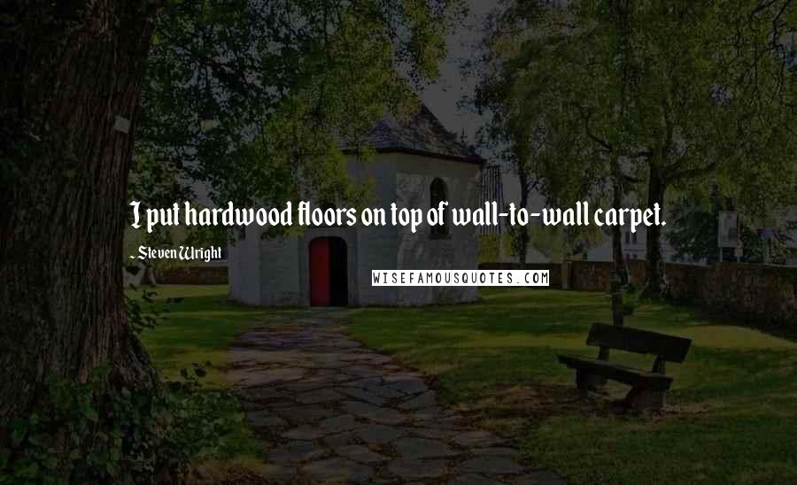 Steven Wright Quotes: I put hardwood floors on top of wall-to-wall carpet.